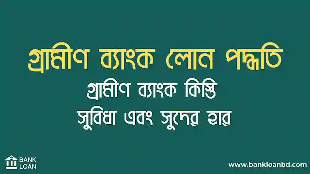 গ্রামীন ব্যাংক লোন, গ্রামীণ ব্যাংক লোন পদ্ধতি, গ্রামীণ ব্যাংকের সুযোগ সুবিধা, গ্রামীণ ব্যাংক কিস্তি, গ্রামীণ, ব্যাংক ক্ষুদ্র ঋণ, গ্রামীণ ব্যাংকের সুদের হার কত