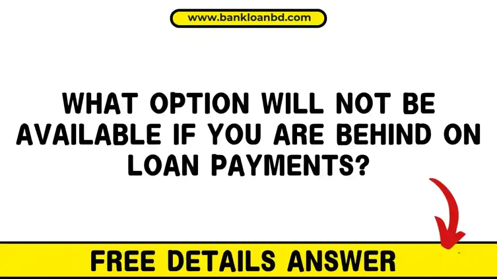 What Option Will Not Be Available If You Are Behind On Loan Payments?